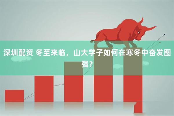 深圳配资 冬至来临，山大学子如何在寒冬中奋发图强？