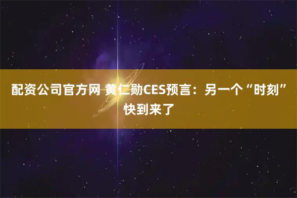 配资公司官方网 黄仁勋CES预言：另一个“时刻”快到来了