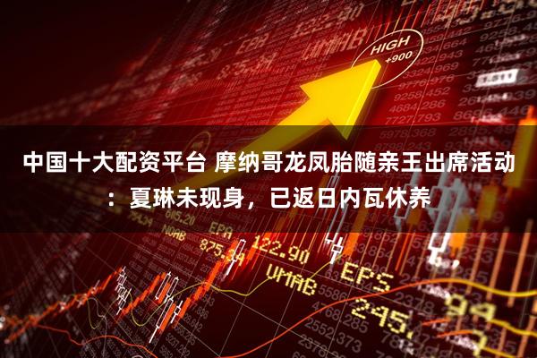 中国十大配资平台 摩纳哥龙凤胎随亲王出席活动：夏琳未现身，已返日内瓦休养