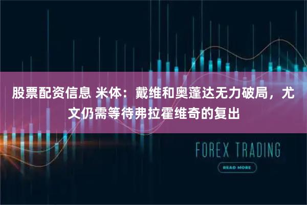 股票配资信息 米体：戴维和奥蓬达无力破局，尤文仍需等待弗拉霍维奇的复出