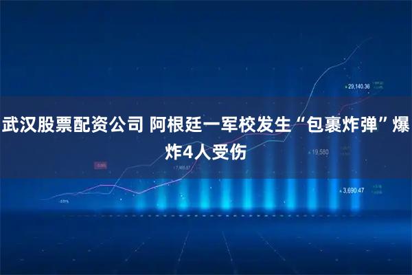 武汉股票配资公司 阿根廷一军校发生“包裹炸弹”爆炸 4人受伤