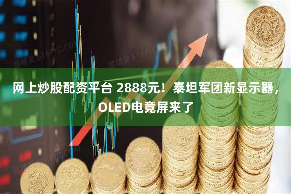 网上炒股配资平台 2888元!泰坦军团新显示器,OLED电竞屏来了