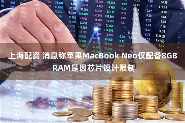 上海配资 消息称苹果MacBook Neo仅配备8GB RAM是因芯片设计限制