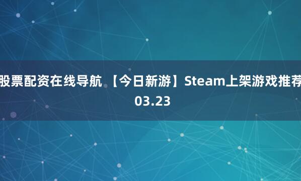 股票配资在线导航 【今日新游】Steam上架游戏推荐 03.23