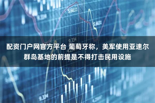 配资门户网官方平台 葡萄牙称，美军使用亚速尔群岛基地的前提是不得打击民用设施