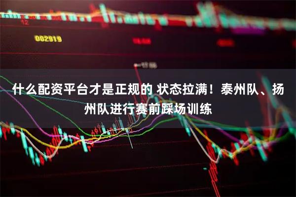 什么配资平台才是正规的 状态拉满！泰州队、扬州队进行赛前踩场训练