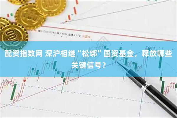 配资指数网 深沪相继“松绑”国资基金，释放哪些关键信号？