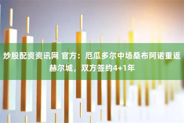 炒股配资资讯网 官方：厄瓜多尔中场桑布阿诺重返赫尔城，双方签约4+1年